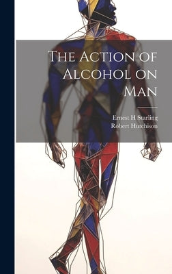 The Action of Alcohol on Man by Hutchison, Robert