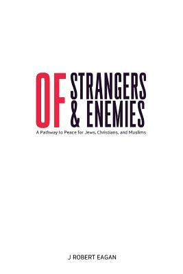 Of Strangers & Enemies: A Pathway to Peace for Jews, Christians, and Muslims by Eagan, J. Robert