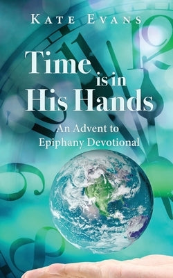 Time is in His Hands: An Advent to Epiphany Devotional by Evans, Kate