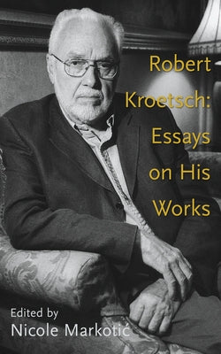 Robert Kroetsch: Essays on His Works Volume 46 by Markotic, Nicole