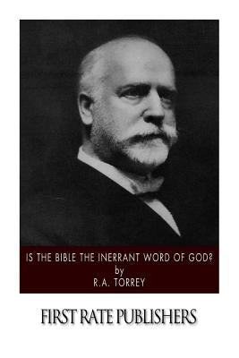 Is the Bible the Inerrant Word of God? by Torrey, R. a.