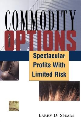 Commodity Options: Spectacular Profits with Limited Risk by Spears, Larry D.