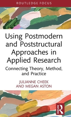 Using Postmodern and Poststructural Approaches in Applied Research: Connecting Theory, Method, and Practice by Cheek, Julianne