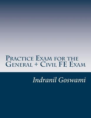 Practice Exam for the General + Civil FE Exam: A full (110 question) exam similar in content to the new FE Civil Examination by Goswami P. E., Indranil