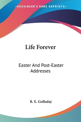 Life Forever: Easter And Post-Easter Addresses by Golladay, R. E.