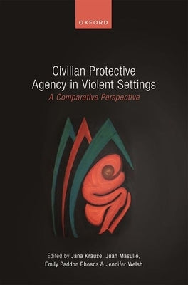 Civilian Protective Agency in Violent Settings: A Comparative Perspective by Krause, Jana