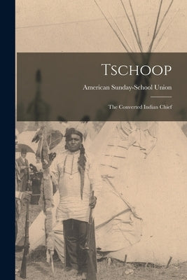 Tschoop: the Converted Indian Chief by American Sunday-School Union