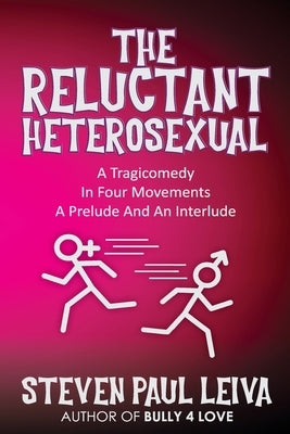 The Reluctant Heterosexual: A Tragicomedy in Four Movements A Prelude And An Interlude by Leiva, Steven Paul