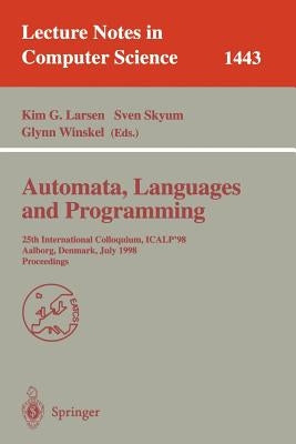 Automata, Languages and Programming: 25th International Colloquium, Icalp'98, Aalborg, Denmark July 13-17, 1998, Proceedings by Larsen, Kim G.