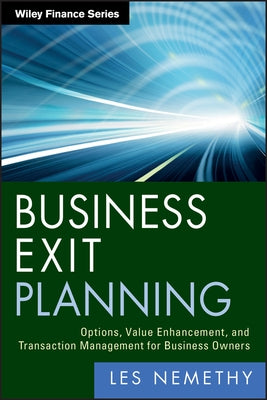 Business Exit Planning: Options, Value Enhancement, and Transaction Management for Business Owners by Nemethy, Les
