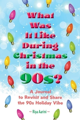 What Was It Like During Christmas in the 90s?: A Journal to Revisit and Share the 90s Holiday Vibe by Aarini, Riya