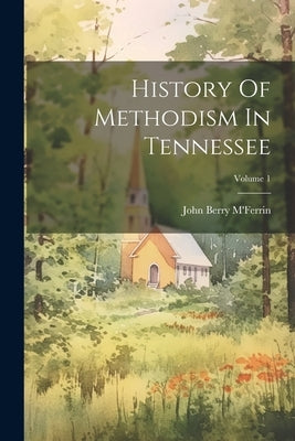 History Of Methodism In Tennessee; Volume 1 by M'Ferrin, John Berry