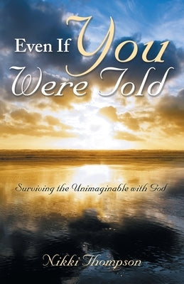 Even If You Were Told: Surviving the Unimaginable with God by Thompson, Nikki