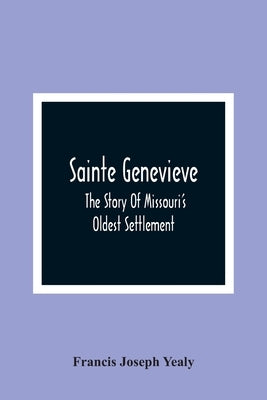 Sainte Genevieve; The Story Of Missouri'S Oldest Settlement by Joseph Yealy, Francis