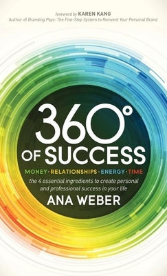 360 Degrees of Success: Money, Relationships, Energy, Time: The 4 Essential Ingredients to Create Personal and Professional Success in Your Li by Weber, Ana