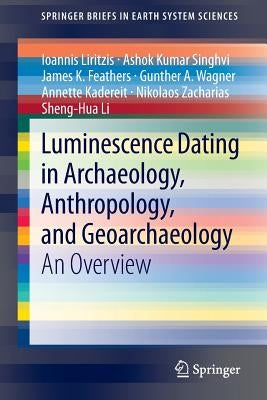 Luminescence Dating in Archaeology, Anthropology, and Geoarchaeology: An Overview by Liritzis, Ioannis