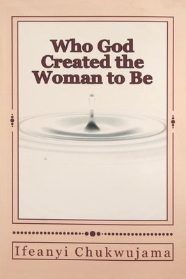 Who God Created the Woman to Be by Chukwujama, Ifeanyi