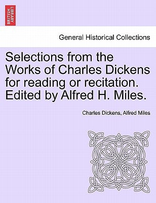 Selections from the Works of Charles Dickens for Reading or Recitation. Edited by Alfred H. Miles. by Dickens, Charles