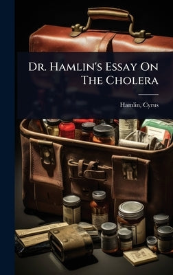 Dr. Hamlin's Essay On The Cholera by 1811-1900, Hamlin Cyrus