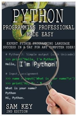 Python Programming Professional Made Easy: Expert Python Programming Language Success in a Day for Any Computer User! by Key, Sam