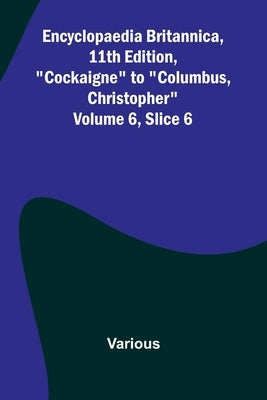 Encyclopaedia Britannica, 11Th Edition, "Cockaigne" To "Columbus, Christopher" Volume 6, Slice 6 by Various