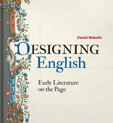 Designing English: Early Literature on the Page by Wakelin, Daniel
