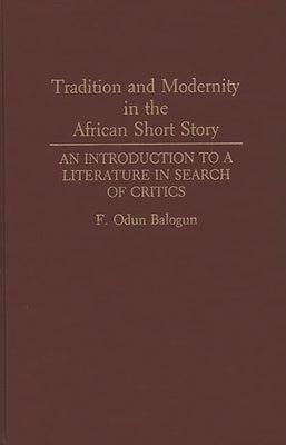 Tradition and Modernity in the African Short Story: An Introduction to a Literature in Search of Critics by Balogun, F. Odun