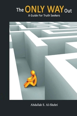 The ONLY WAY Out - A Guide for Truth Seekers by Abdullah S Al-Shehri