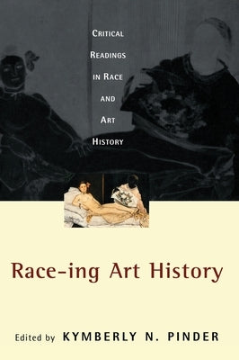 Race-Ing Art History: Critical Readings in Race and Art History by Pinder, Kymberly N.