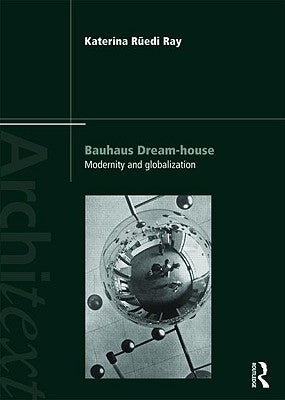 Bauhaus Dream-House: Modernity and Globalization by Rüedi Ray, Katerina