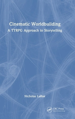 Cinematic Worldbuilding: A TTRPG Approach to Storytelling by Larue, Nicholas
