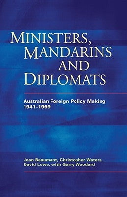 Ministers, Mandarins and Diplomats: Australian Foreign Policy Making, 1941-1969 by Waters, Christopher