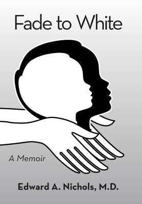 Fade to White: A Memoir by Nichols, Edward A.