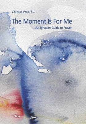 The Moment Is For Me: An Ignatian Guide to Prayer by Jamros S. J., Daniel