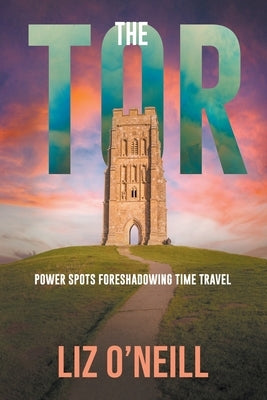 The Tor: Power Spots Foreshadowing Time Travel by O'Neill, Liz K.