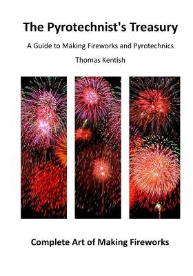 The Pyrotechnist's Treasury: A Guide to Making Fireworks and Pyrotechnics by Kentish, Thomas