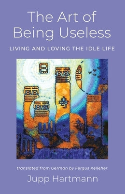 The Art of Being Useless by Hartmann, Jupp