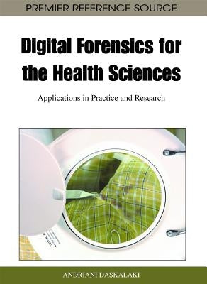 Digital Forensics for the Health Sciences: Applications in Practice and Research by Daskalaki, Andriani