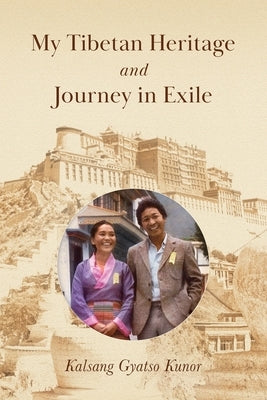 My Tibetan Heritage and Journey in Exile by Kunor, Kalsang Gyatso