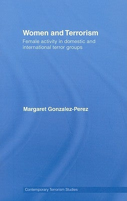 Women and Terrorism: Female Activity in Domestic and International Terror Groups by Gonzalez-Perez, Margaret