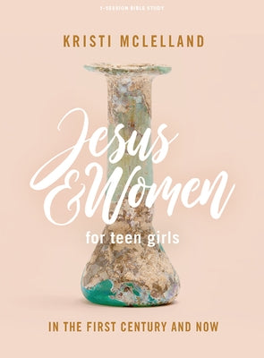 Jesus and Women - Teen Girls' Bible Study Book: In the First Century and Now by McLelland, Kristi