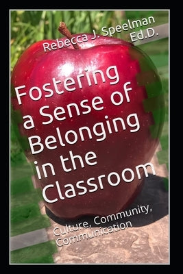Fostering a Sense of Belonging in the Classroom: Culture, Community, Communication by Ed D., Rebecca J. Speelman