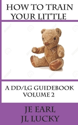 How To Train Your little: A DD/lg Guidebook: Volume 2 Advanced by Lucky, Jl