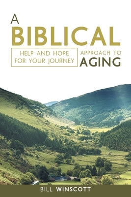 A Biblical Approach to Aging: Help and Hope for Your Journey by Winscott, Bill