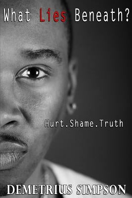 What Lies Beneath?: Hurt. Shame. Truth by Simpson, Demetrius