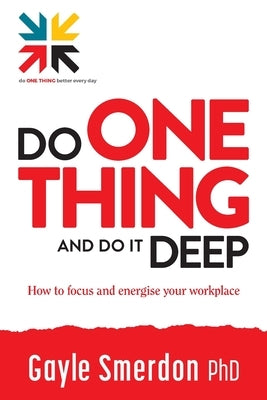 Do ONE THING and Do it Deep: How to focus and energise your workplace by Smerdon, Gayle