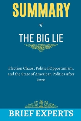 The Big Lie: Election Chaos, Political Opportunism, and the State of American Politics After 2020 by Experts, Brief