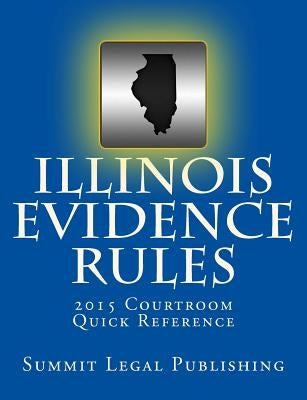 Illinois Evidence Rules Courtroom Quick Reference: 2015 by Summit Legal Publishing