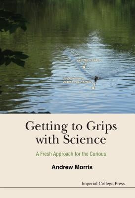Getting to Grips with Science: A Fresh Approach for the Curious by Morris, Andrew James