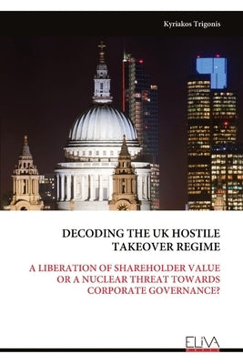 Decoding the UK Hostile Takeover Regime: A Liberation of Shareholder Value or a Nuclear Threat Towards Corporate Governance? by Trigonis, Kyriakos